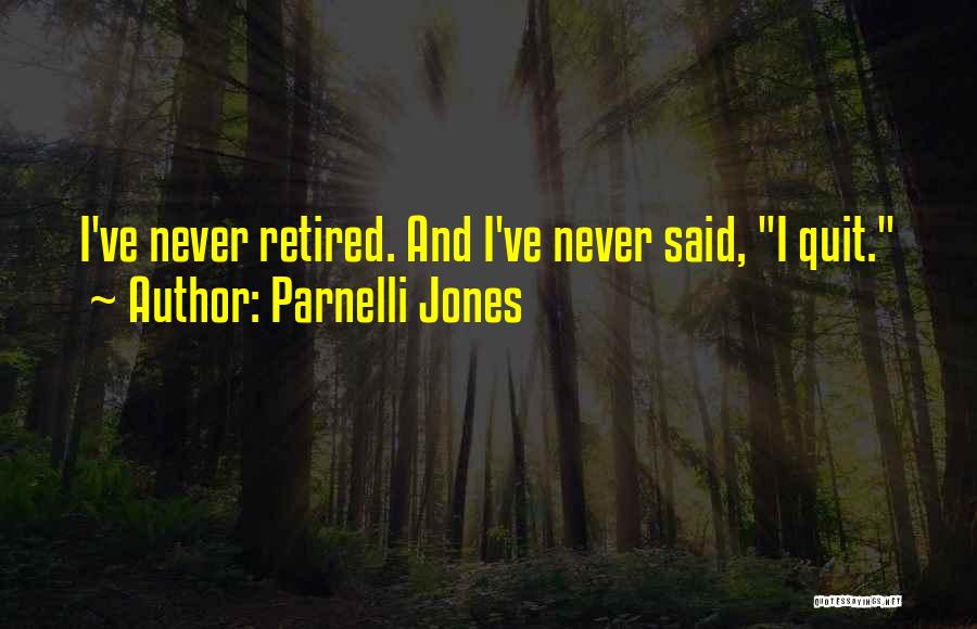 Parnelli Jones Quotes: I've Never Retired. And I've Never Said, I Quit.