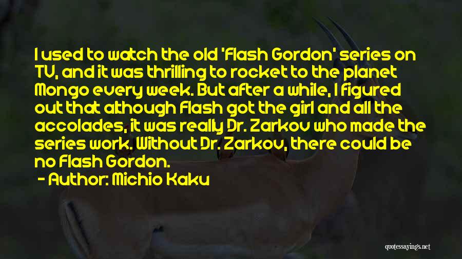 Michio Kaku Quotes: I Used To Watch The Old 'flash Gordon' Series On Tv, And It Was Thrilling To Rocket To The Planet