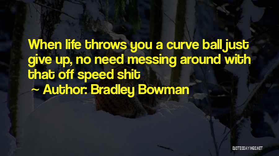 Bradley Bowman Quotes: When Life Throws You A Curve Ball Just Give Up, No Need Messing Around With That Off Speed Shit