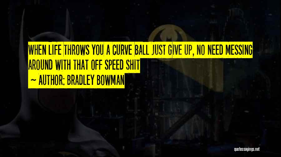 Bradley Bowman Quotes: When Life Throws You A Curve Ball Just Give Up, No Need Messing Around With That Off Speed Shit