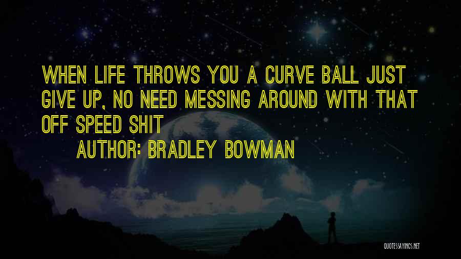 Bradley Bowman Quotes: When Life Throws You A Curve Ball Just Give Up, No Need Messing Around With That Off Speed Shit