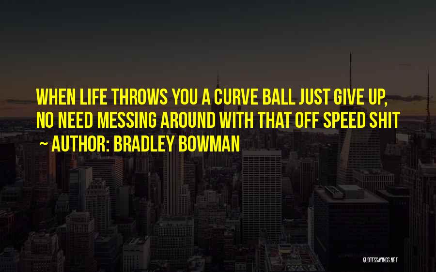 Bradley Bowman Quotes: When Life Throws You A Curve Ball Just Give Up, No Need Messing Around With That Off Speed Shit