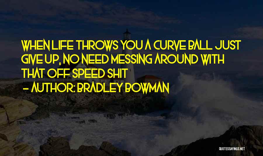 Bradley Bowman Quotes: When Life Throws You A Curve Ball Just Give Up, No Need Messing Around With That Off Speed Shit