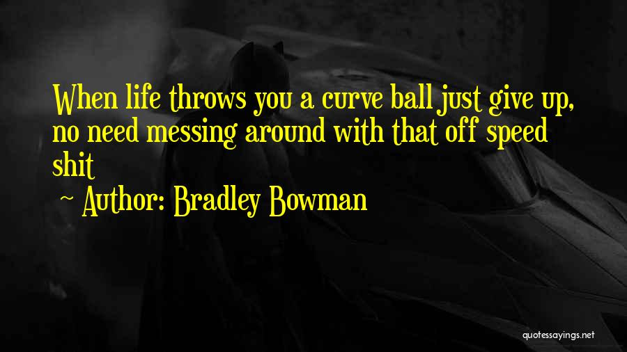 Bradley Bowman Quotes: When Life Throws You A Curve Ball Just Give Up, No Need Messing Around With That Off Speed Shit