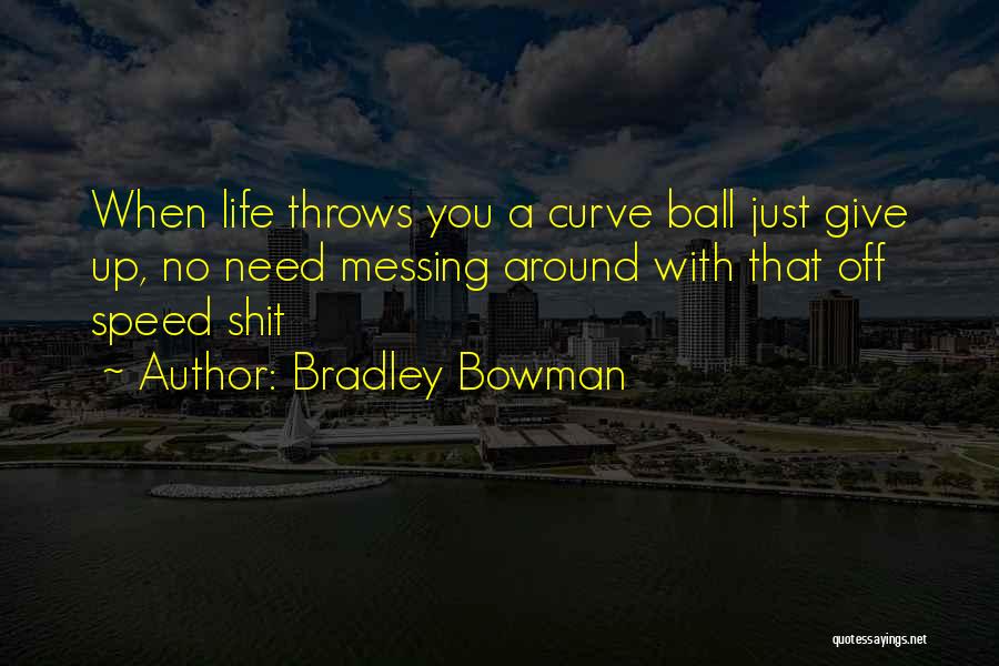 Bradley Bowman Quotes: When Life Throws You A Curve Ball Just Give Up, No Need Messing Around With That Off Speed Shit