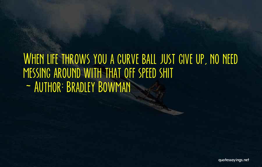 Bradley Bowman Quotes: When Life Throws You A Curve Ball Just Give Up, No Need Messing Around With That Off Speed Shit