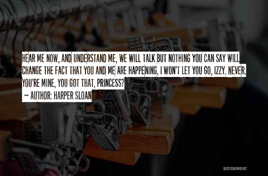 Harper Sloan Quotes: Hear Me Now, And Understand Me, We Will Talk But Nothing You Can Say Will Change The Fact That You