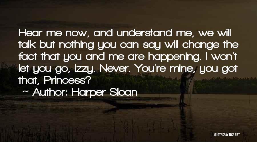 Harper Sloan Quotes: Hear Me Now, And Understand Me, We Will Talk But Nothing You Can Say Will Change The Fact That You