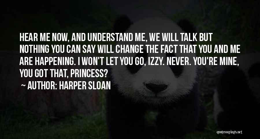 Harper Sloan Quotes: Hear Me Now, And Understand Me, We Will Talk But Nothing You Can Say Will Change The Fact That You