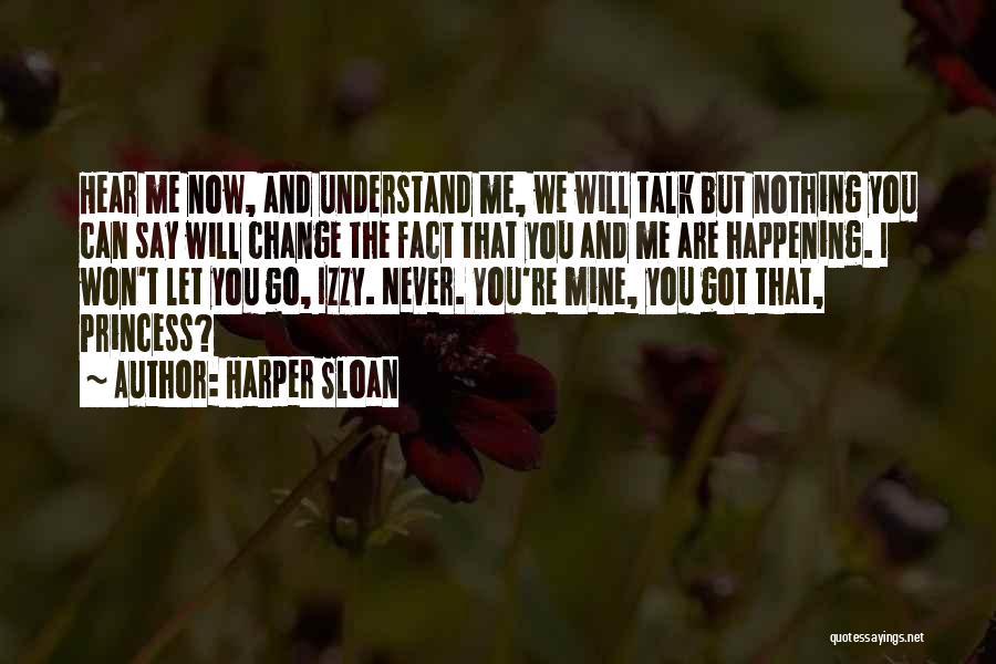 Harper Sloan Quotes: Hear Me Now, And Understand Me, We Will Talk But Nothing You Can Say Will Change The Fact That You