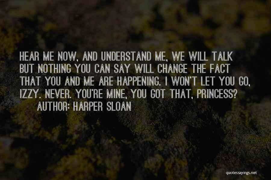 Harper Sloan Quotes: Hear Me Now, And Understand Me, We Will Talk But Nothing You Can Say Will Change The Fact That You