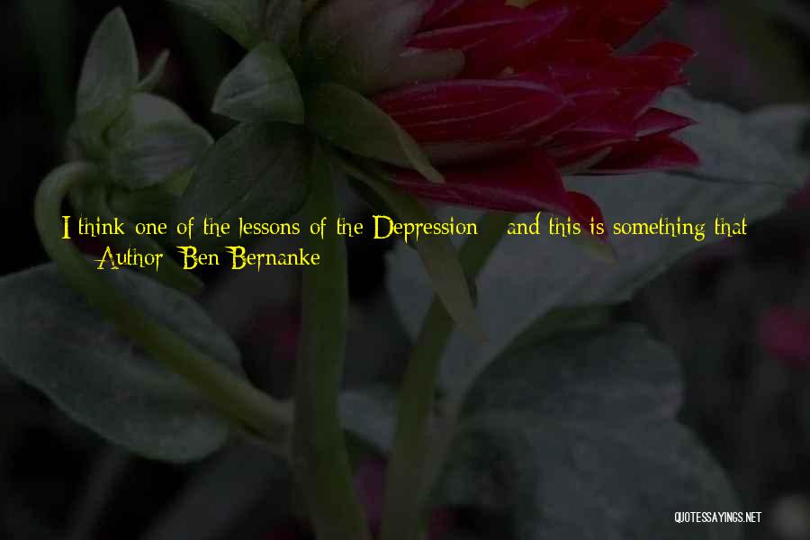 Ben Bernanke Quotes: I Think One Of The Lessons Of The Depression - And This Is Something That Franklin Roosevelt Demonstrated - Was