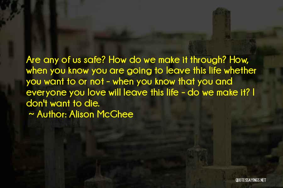 Alison McGhee Quotes: Are Any Of Us Safe? How Do We Make It Through? How, When You Know You Are Going To Leave