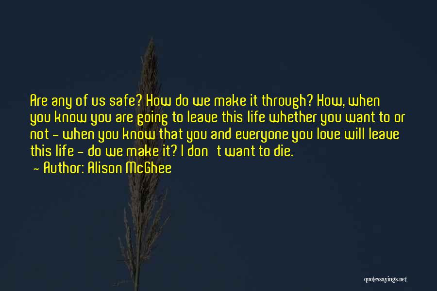 Alison McGhee Quotes: Are Any Of Us Safe? How Do We Make It Through? How, When You Know You Are Going To Leave