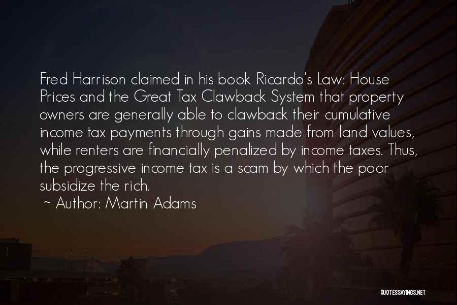 Martin Adams Quotes: Fred Harrison Claimed In His Book Ricardo's Law: House Prices And The Great Tax Clawback System That Property Owners Are