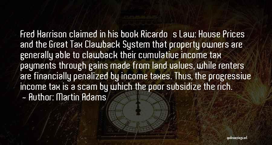 Martin Adams Quotes: Fred Harrison Claimed In His Book Ricardo's Law: House Prices And The Great Tax Clawback System That Property Owners Are