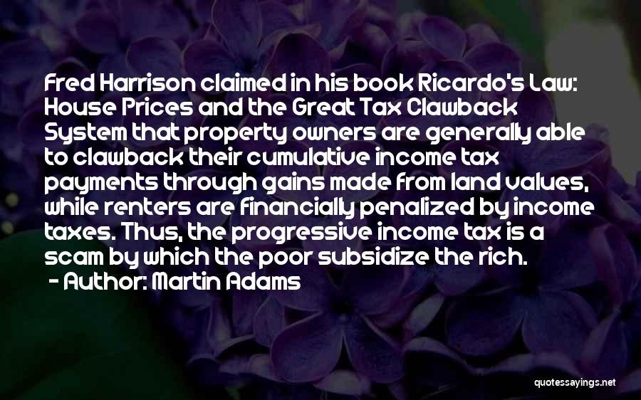 Martin Adams Quotes: Fred Harrison Claimed In His Book Ricardo's Law: House Prices And The Great Tax Clawback System That Property Owners Are