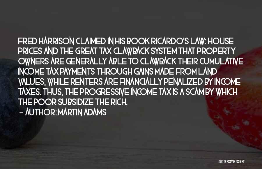 Martin Adams Quotes: Fred Harrison Claimed In His Book Ricardo's Law: House Prices And The Great Tax Clawback System That Property Owners Are