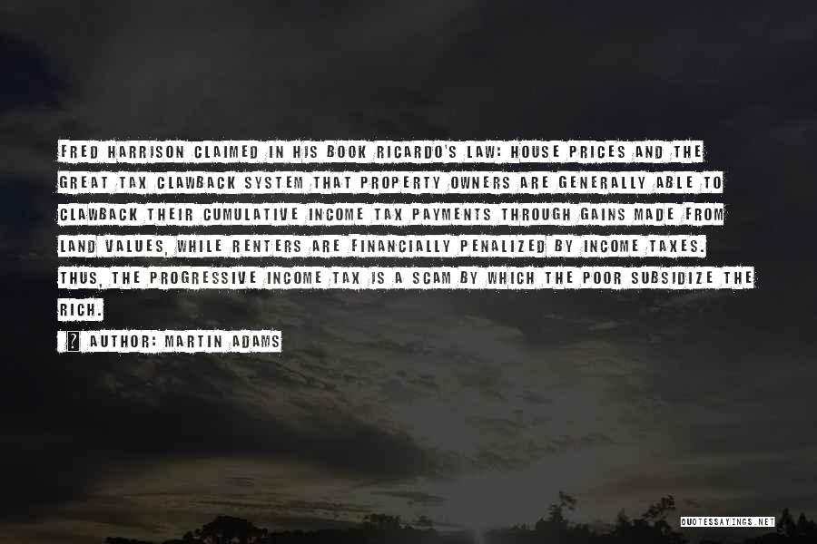 Martin Adams Quotes: Fred Harrison Claimed In His Book Ricardo's Law: House Prices And The Great Tax Clawback System That Property Owners Are