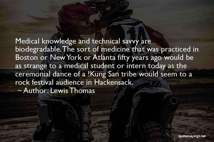 Lewis Thomas Quotes: Medical Knowledge And Technical Savvy Are Biodegradable. The Sort Of Medicine That Was Practiced In Boston Or New York Or