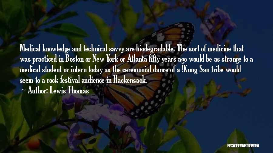 Lewis Thomas Quotes: Medical Knowledge And Technical Savvy Are Biodegradable. The Sort Of Medicine That Was Practiced In Boston Or New York Or