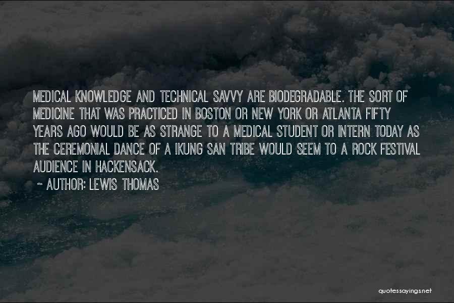 Lewis Thomas Quotes: Medical Knowledge And Technical Savvy Are Biodegradable. The Sort Of Medicine That Was Practiced In Boston Or New York Or