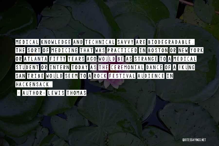 Lewis Thomas Quotes: Medical Knowledge And Technical Savvy Are Biodegradable. The Sort Of Medicine That Was Practiced In Boston Or New York Or