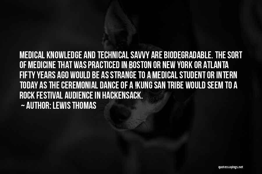 Lewis Thomas Quotes: Medical Knowledge And Technical Savvy Are Biodegradable. The Sort Of Medicine That Was Practiced In Boston Or New York Or