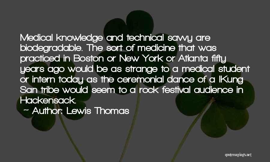 Lewis Thomas Quotes: Medical Knowledge And Technical Savvy Are Biodegradable. The Sort Of Medicine That Was Practiced In Boston Or New York Or