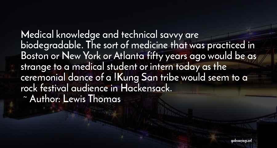 Lewis Thomas Quotes: Medical Knowledge And Technical Savvy Are Biodegradable. The Sort Of Medicine That Was Practiced In Boston Or New York Or