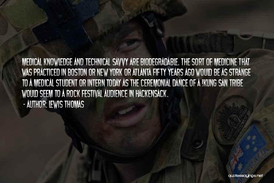 Lewis Thomas Quotes: Medical Knowledge And Technical Savvy Are Biodegradable. The Sort Of Medicine That Was Practiced In Boston Or New York Or