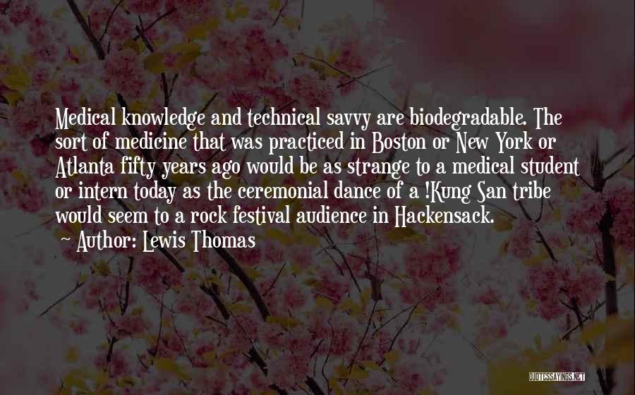 Lewis Thomas Quotes: Medical Knowledge And Technical Savvy Are Biodegradable. The Sort Of Medicine That Was Practiced In Boston Or New York Or