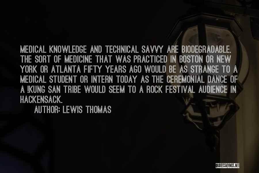 Lewis Thomas Quotes: Medical Knowledge And Technical Savvy Are Biodegradable. The Sort Of Medicine That Was Practiced In Boston Or New York Or