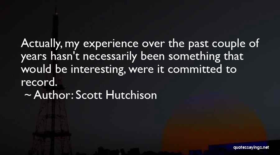 Scott Hutchison Quotes: Actually, My Experience Over The Past Couple Of Years Hasn't Necessarily Been Something That Would Be Interesting, Were It Committed