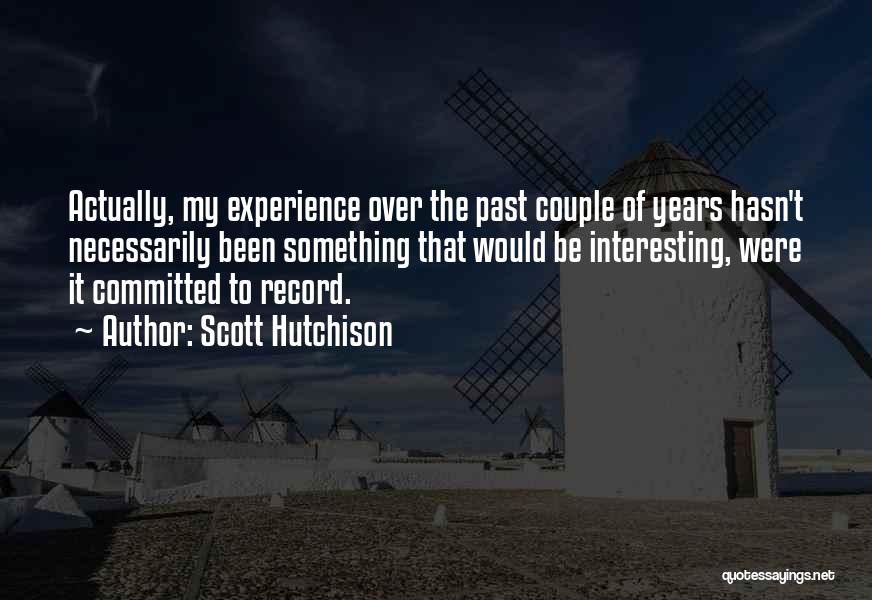 Scott Hutchison Quotes: Actually, My Experience Over The Past Couple Of Years Hasn't Necessarily Been Something That Would Be Interesting, Were It Committed