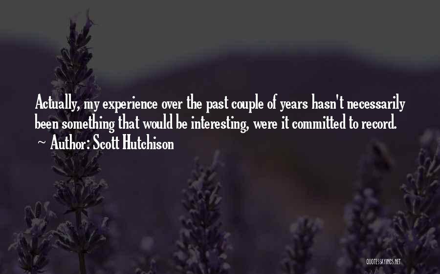 Scott Hutchison Quotes: Actually, My Experience Over The Past Couple Of Years Hasn't Necessarily Been Something That Would Be Interesting, Were It Committed