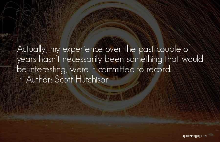 Scott Hutchison Quotes: Actually, My Experience Over The Past Couple Of Years Hasn't Necessarily Been Something That Would Be Interesting, Were It Committed