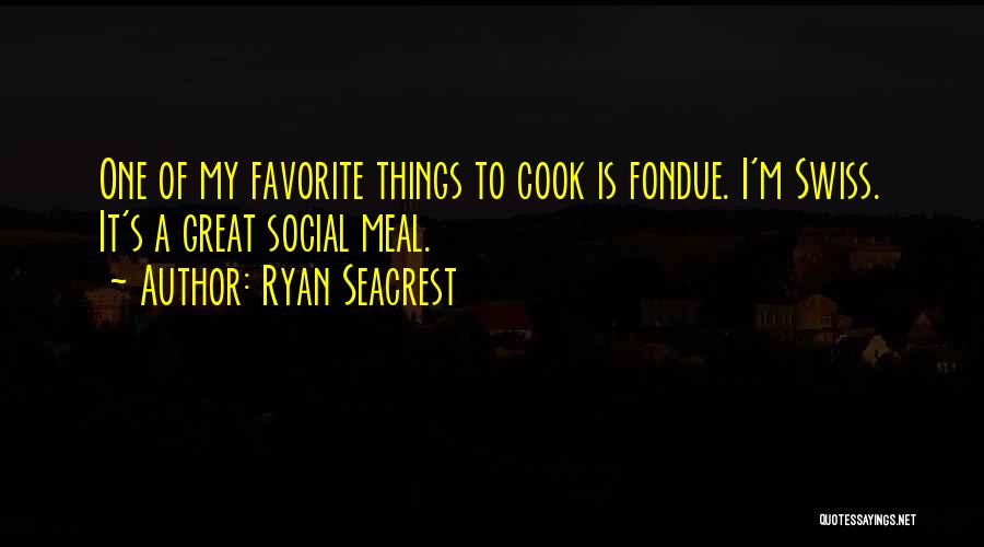 Ryan Seacrest Quotes: One Of My Favorite Things To Cook Is Fondue. I'm Swiss. It's A Great Social Meal.