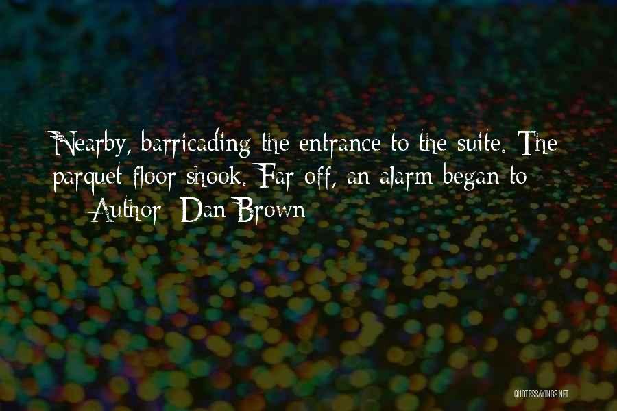 Dan Brown Quotes: Nearby, Barricading The Entrance To The Suite. The Parquet Floor Shook. Far Off, An Alarm Began To
