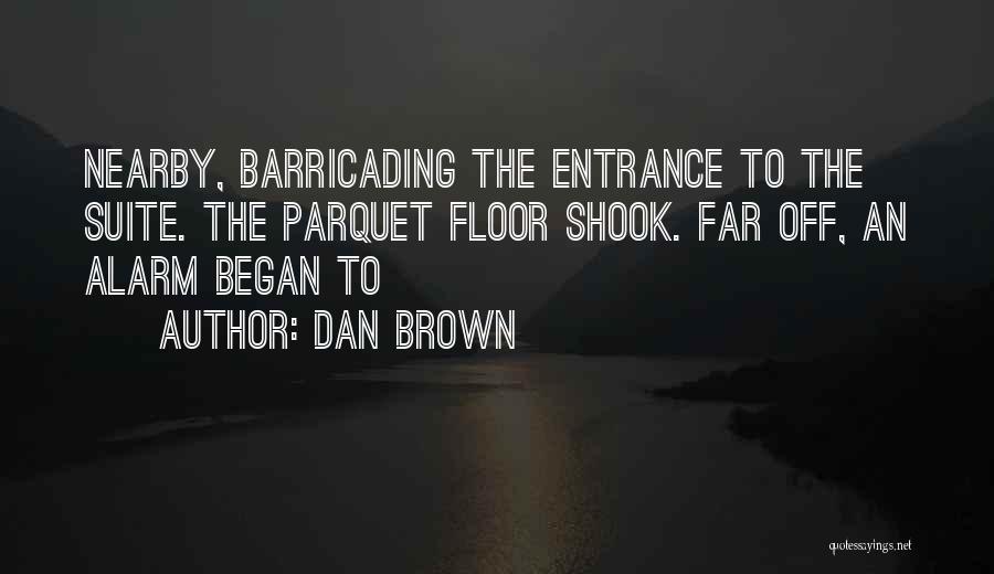 Dan Brown Quotes: Nearby, Barricading The Entrance To The Suite. The Parquet Floor Shook. Far Off, An Alarm Began To