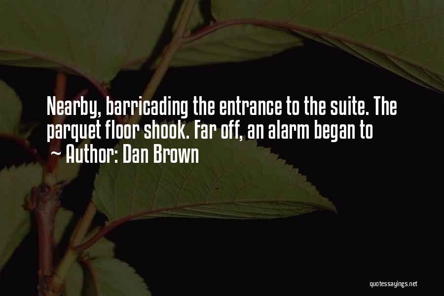 Dan Brown Quotes: Nearby, Barricading The Entrance To The Suite. The Parquet Floor Shook. Far Off, An Alarm Began To