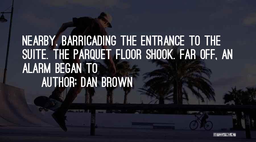 Dan Brown Quotes: Nearby, Barricading The Entrance To The Suite. The Parquet Floor Shook. Far Off, An Alarm Began To