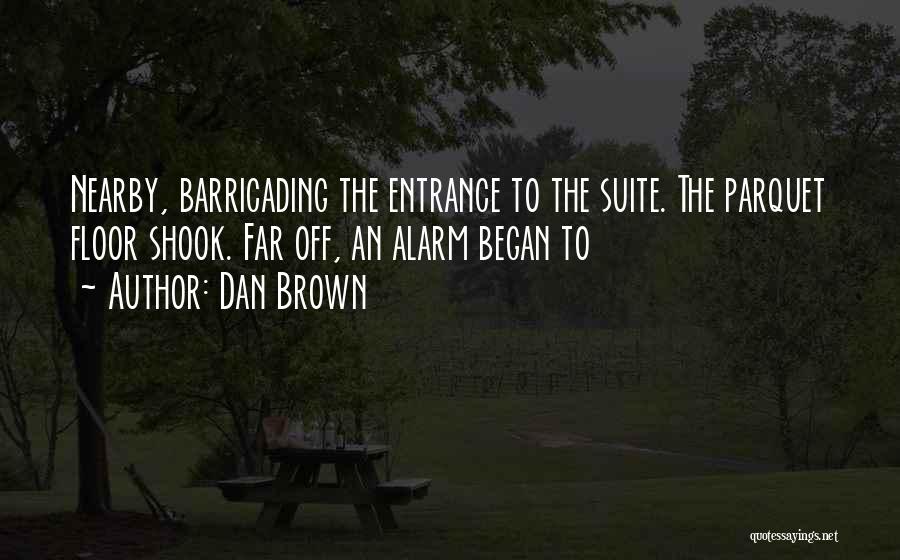 Dan Brown Quotes: Nearby, Barricading The Entrance To The Suite. The Parquet Floor Shook. Far Off, An Alarm Began To
