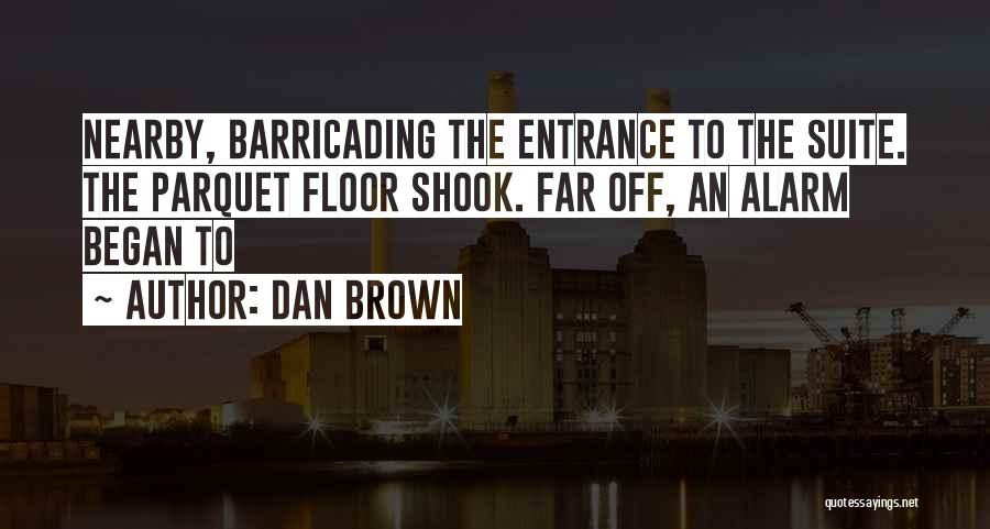 Dan Brown Quotes: Nearby, Barricading The Entrance To The Suite. The Parquet Floor Shook. Far Off, An Alarm Began To