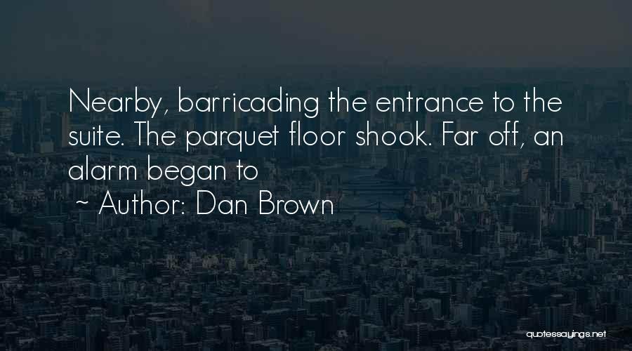 Dan Brown Quotes: Nearby, Barricading The Entrance To The Suite. The Parquet Floor Shook. Far Off, An Alarm Began To