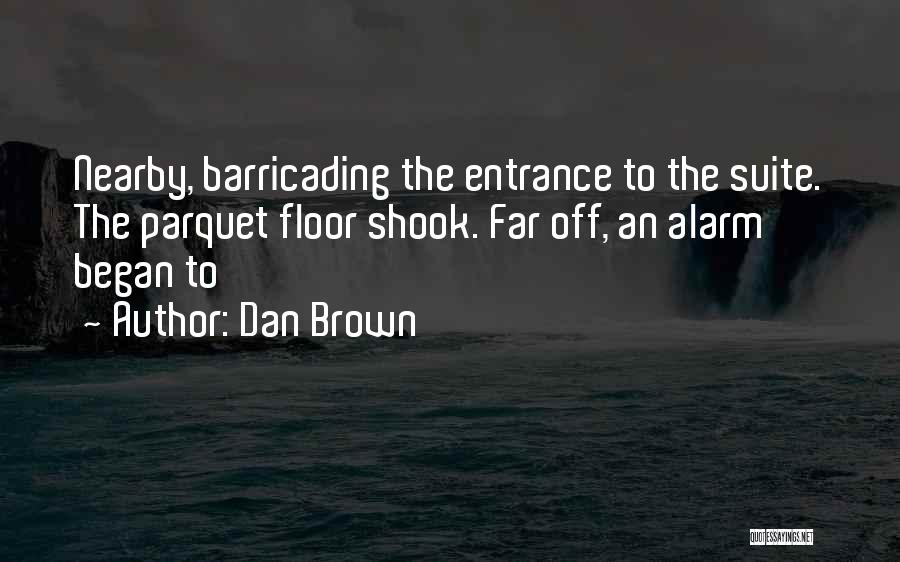 Dan Brown Quotes: Nearby, Barricading The Entrance To The Suite. The Parquet Floor Shook. Far Off, An Alarm Began To