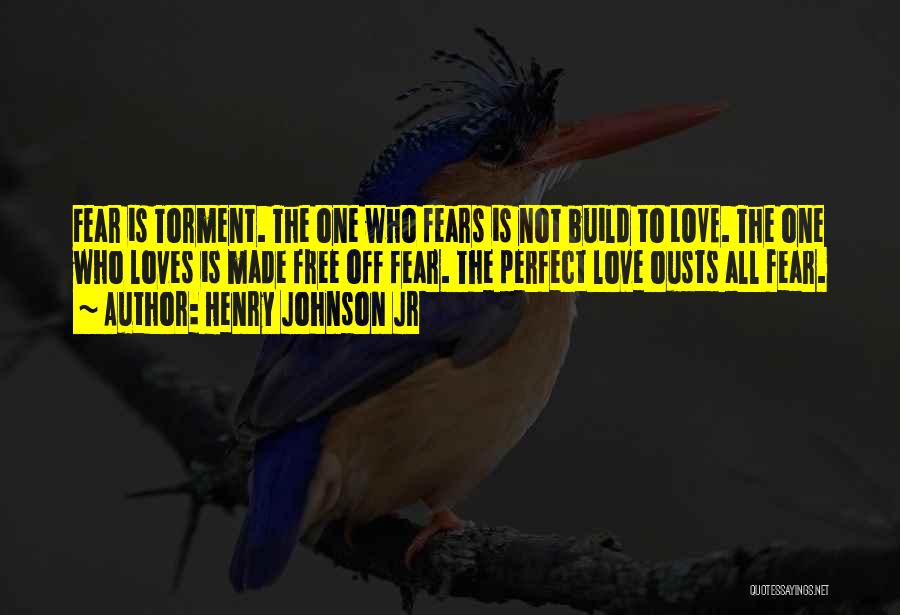 Henry Johnson Jr Quotes: Fear Is Torment. The One Who Fears Is Not Build To Love. The One Who Loves Is Made Free Off