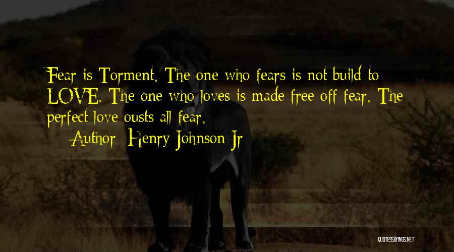 Henry Johnson Jr Quotes: Fear Is Torment. The One Who Fears Is Not Build To Love. The One Who Loves Is Made Free Off