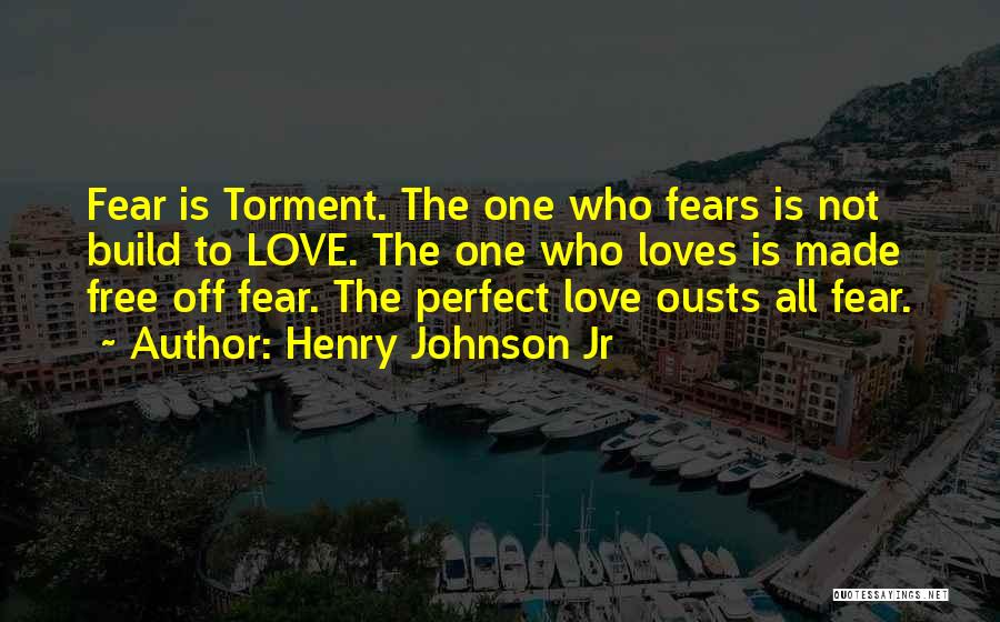 Henry Johnson Jr Quotes: Fear Is Torment. The One Who Fears Is Not Build To Love. The One Who Loves Is Made Free Off