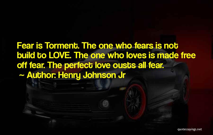 Henry Johnson Jr Quotes: Fear Is Torment. The One Who Fears Is Not Build To Love. The One Who Loves Is Made Free Off